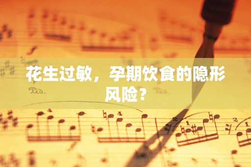 花生过敏，孕期饮食的隐形风险？