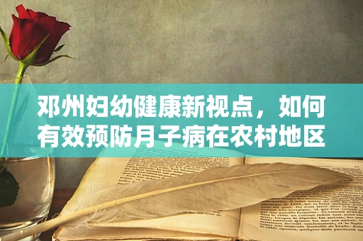 邓州妇幼健康新视点，如何有效预防月子病在农村地区的挑战与对策？