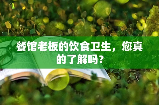 餐馆老板的饮食卫生，您真的了解吗？