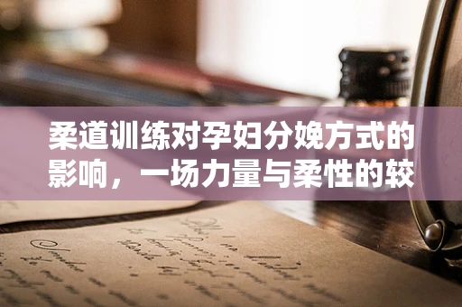柔道训练对孕妇分娩方式的影响，一场力量与柔性的较量