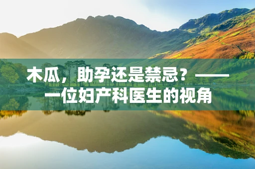 木瓜，助孕还是禁忌？——一位妇产科医生的视角
