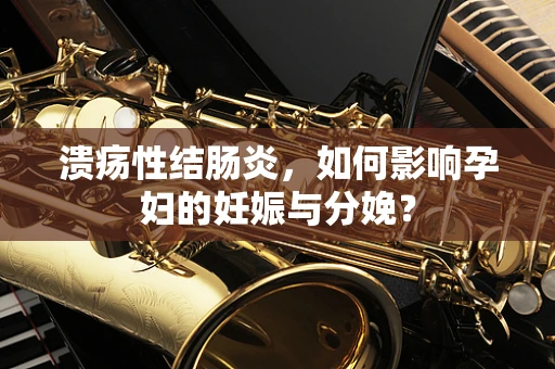 溃疡性结肠炎，如何影响孕妇的妊娠与分娩？