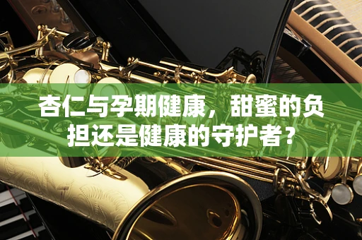 杏仁与孕期健康，甜蜜的负担还是健康的守护者？