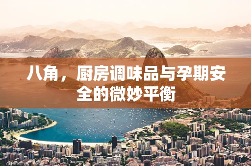八角，厨房调味品与孕期安全的微妙平衡