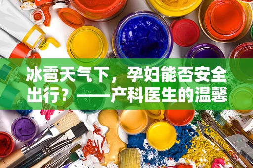冰雹天气下，孕妇能否安全出行？——产科医生的温馨提醒
