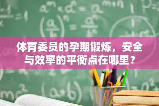 体育委员的孕期锻炼，安全与效率的平衡点在哪里？