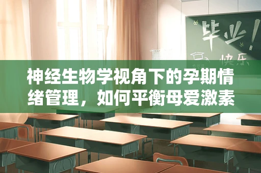 神经生物学视角下的孕期情绪管理，如何平衡母爱激素与压力激素？