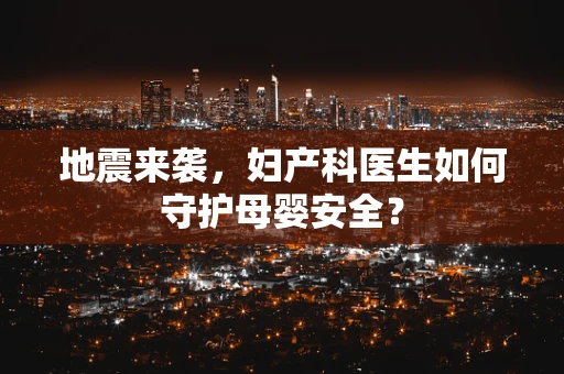 地震来袭，妇产科医生如何守护母婴安全？