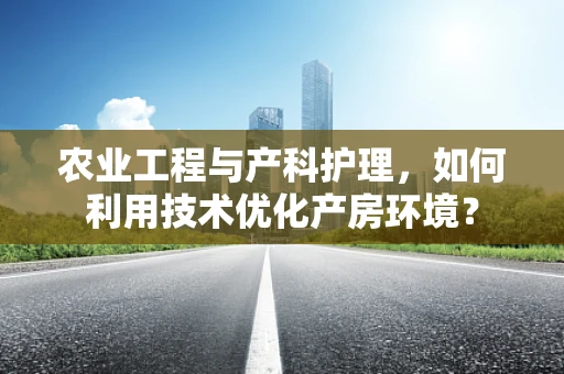 农业工程与产科护理，如何利用技术优化产房环境？