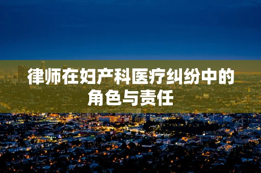 律师在妇产科医疗纠纷中的角色与责任