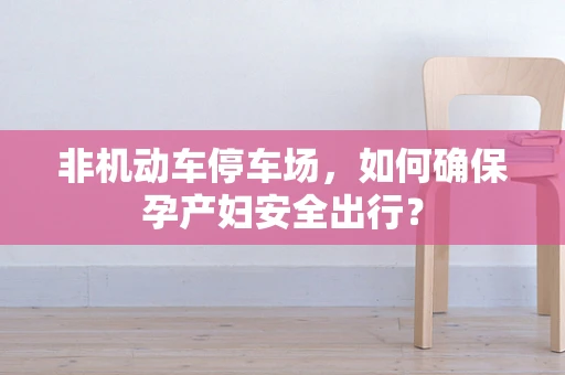 非机动车停车场，如何确保孕产妇安全出行？