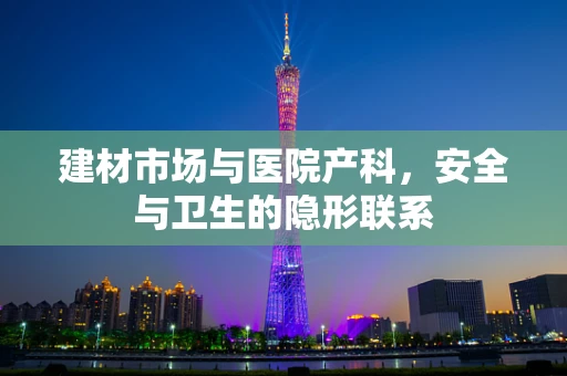 建材市场与医院产科，安全与卫生的隐形联系