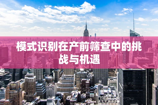 模式识别在产前筛查中的挑战与机遇