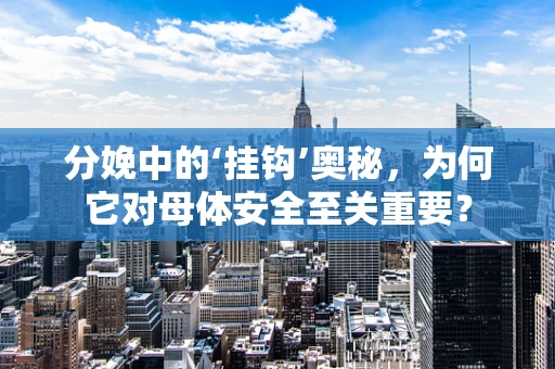 分娩中的‘挂钩’奥秘，为何它对母体安全至关重要？