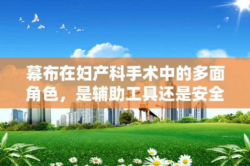 幕布在妇产科手术中的多面角色，是辅助工具还是安全隐忧？