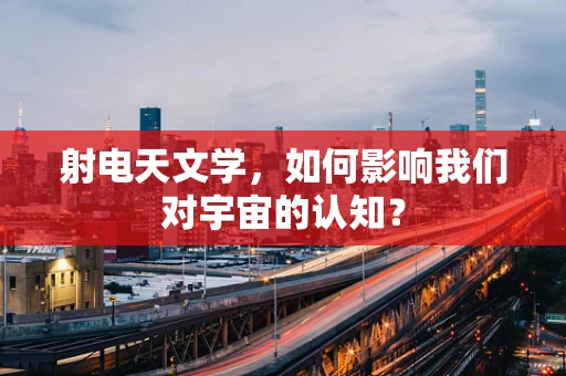 射电天文学，如何影响我们对宇宙的认知？
