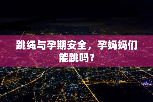跳绳与孕期安全，孕妈妈们能跳吗？