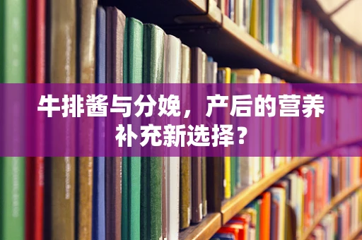 牛排酱与分娩，产后的营养补充新选择？
