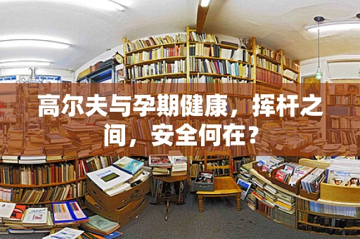 高尔夫与孕期健康，挥杆之间，安全何在？