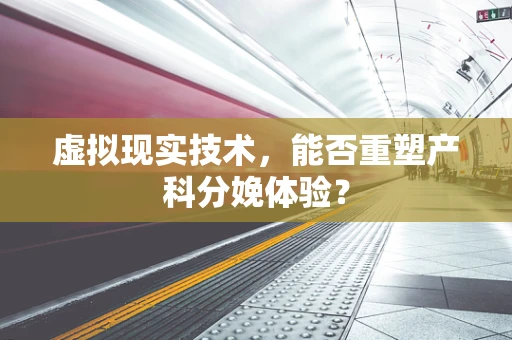 虚拟现实技术，能否重塑产科分娩体验？