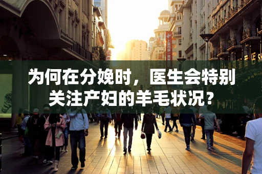 为何在分娩时，医生会特别关注产妇的羊毛状况？