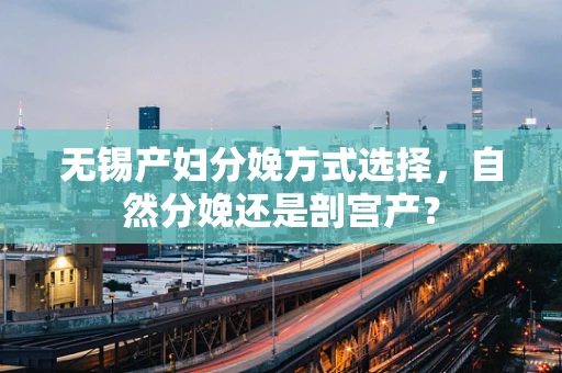 无锡产妇分娩方式选择，自然分娩还是剖宫产？