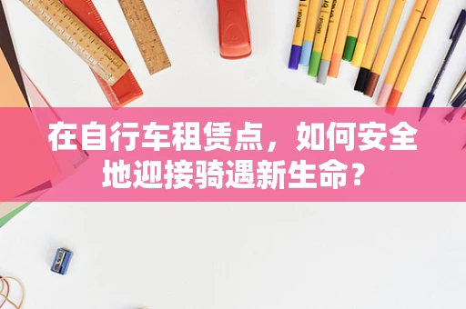 在自行车租赁点，如何安全地迎接骑遇新生命？