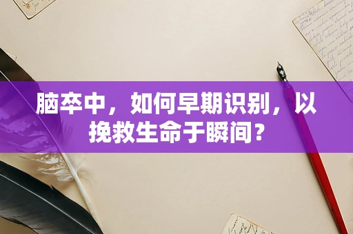 脑卒中，如何早期识别，以挽救生命于瞬间？