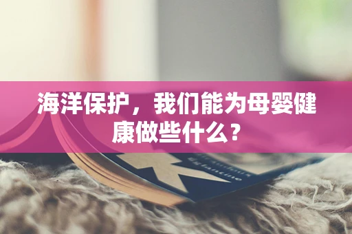 海洋保护，我们能为母婴健康做些什么？