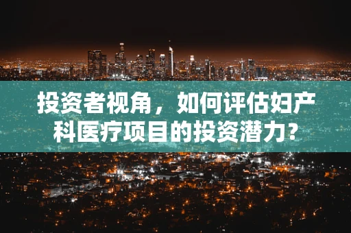 投资者视角，如何评估妇产科医疗项目的投资潜力？