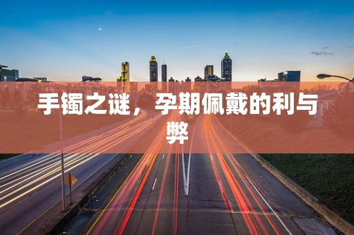 手镯之谜，孕期佩戴的利与弊