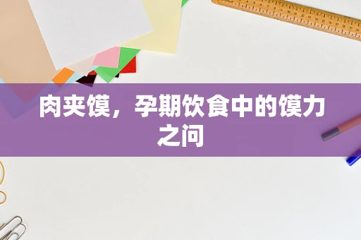 肉夹馍，孕期饮食中的馍力之问