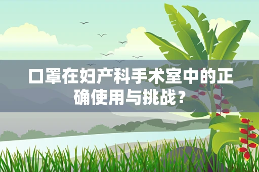 口罩在妇产科手术室中的正确使用与挑战？