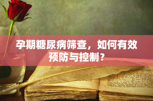 孕期糖尿病筛查，如何有效预防与控制？