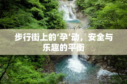 步行街上的‘孕’动，安全与乐趣的平衡