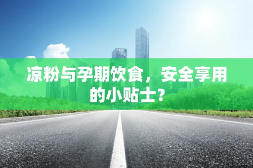 凉粉与孕期饮食，安全享用的小贴士？