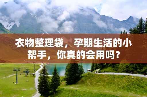衣物整理袋，孕期生活的小帮手，你真的会用吗？
