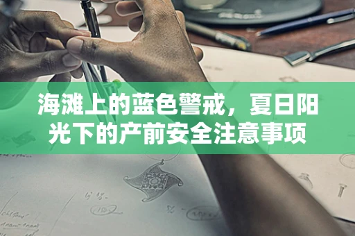 海滩上的蓝色警戒，夏日阳光下的产前安全注意事项