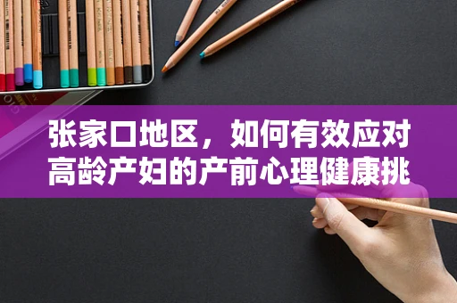 张家口地区，如何有效应对高龄产妇的产前心理健康挑战？