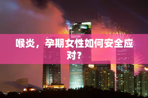 喉炎，孕期女性如何安全应对？