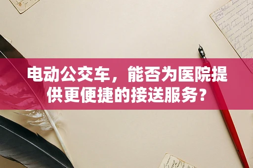 电动公交车，能否为医院提供更便捷的接送服务？