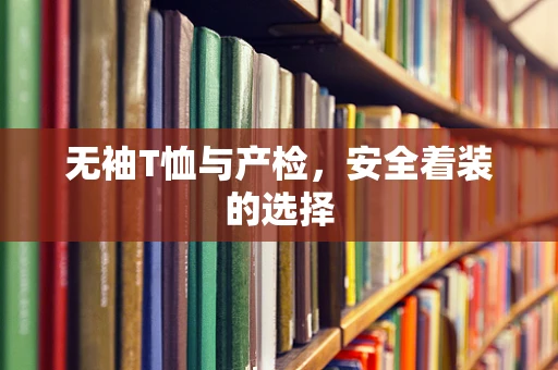 无袖T恤与产检，安全着装的选择