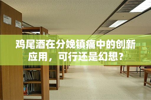 鸡尾酒在分娩镇痛中的创新应用，可行还是幻想？