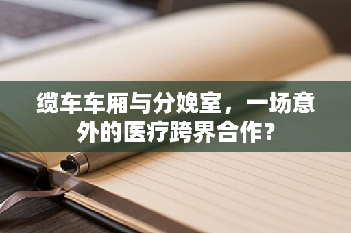 缆车车厢与分娩室，一场意外的医疗跨界合作？