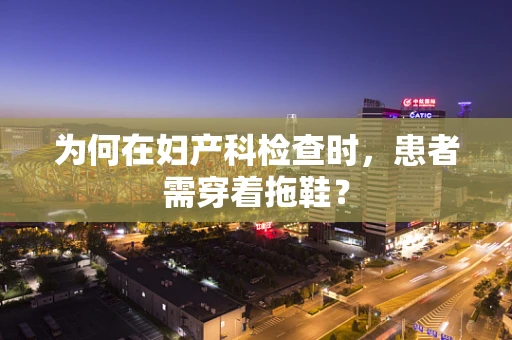 为何在妇产科检查时，患者需穿着拖鞋？