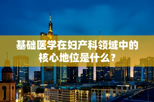 基础医学在妇产科领域中的核心地位是什么？