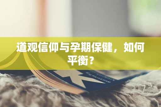 道观信仰与孕期保健，如何平衡？