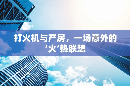 打火机与产房，一场意外的‘火’热联想