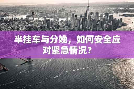 半挂车与分娩，如何安全应对紧急情况？