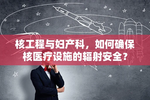 核工程与妇产科，如何确保核医疗设施的辐射安全？